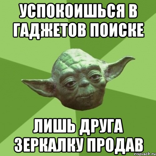 успокоишься в гаджетов поиске лишь друга зеркалку продав, Мем Мастер Йода