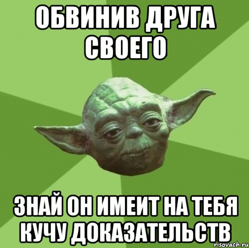 обвинив друга своего знай он имеит на тебя кучу доказательств, Мем Мастер Йода