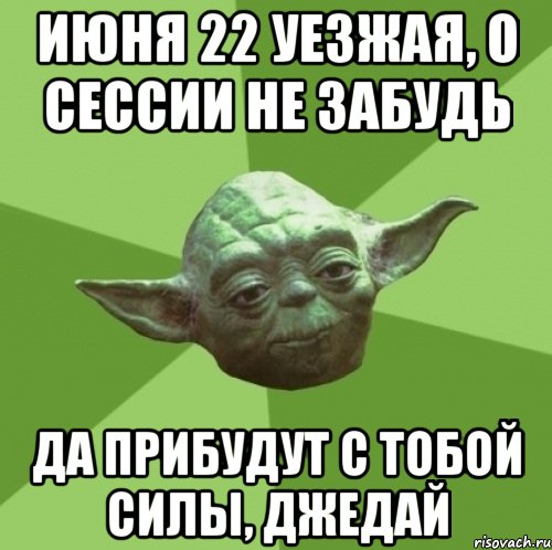 июня 22 уезжая, о сессии не забудь да прибудут с тобой силы, джедай, Мем Мастер Йода