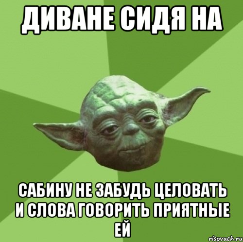 диване сидя на сабину не забудь целовать и слова говорить приятные ей, Мем Мастер Йода