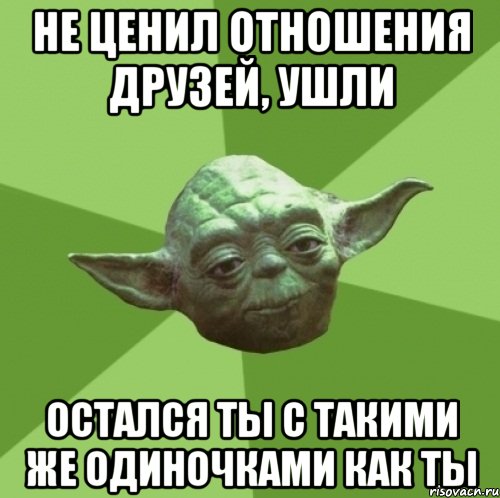 не ценил отношения друзей, ушли остался ты с такими же одиночками как ты, Мем Мастер Йода