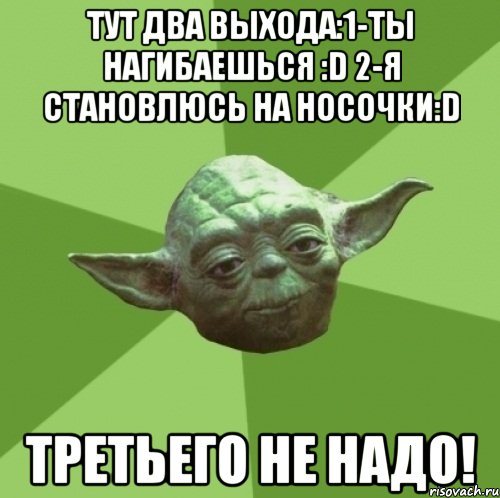 тут два выхода:1-ты нагибаешься :d 2-я становлюсь на носочки:d третьего не надо!, Мем Мастер Йода