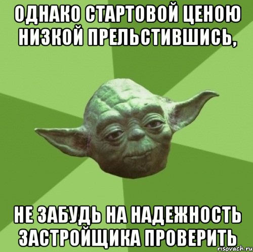 однако стартовой ценою низкой прельстившись, не забудь на надежность застройщика проверить, Мем Мастер Йода