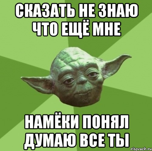 сказать не знаю что ещё мне намёки понял думаю все ты, Мем Мастер Йода