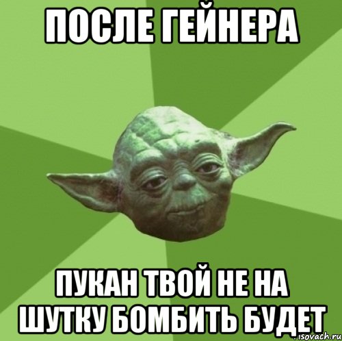 после гейнера пукан твой не на шутку бомбить будет, Мем Мастер Йода