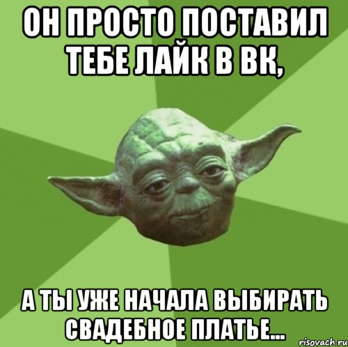 он просто поставил тебе лайк в вк, а ты уже начала выбирать свадебное платье..., Мем Мастер Йода