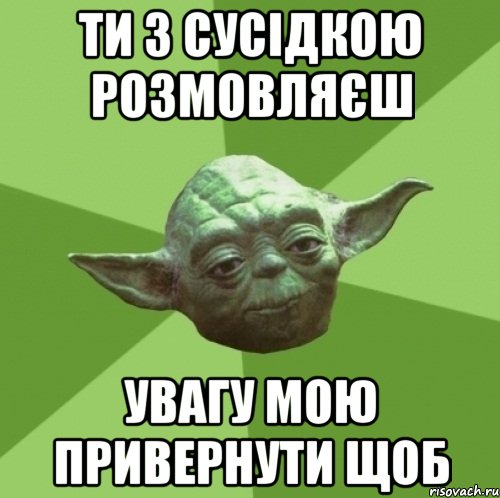 ти з сусідкою розмовляєш увагу мою привернути щоб, Мем Мастер Йода