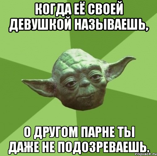 когда её своей девушкой называешь, о другом парне ты даже не подозреваешь., Мем Мастер Йода