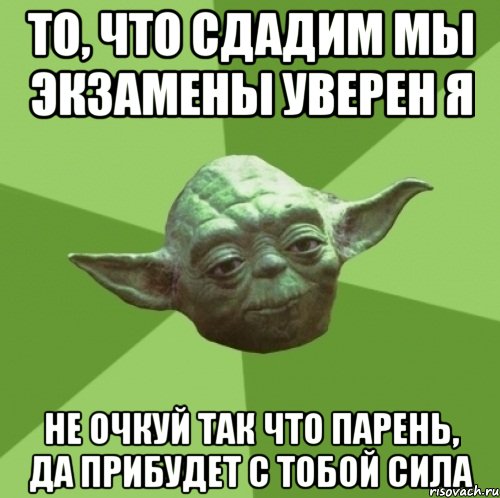 то, что сдадим мы экзамены уверен я не очкуй так что парень, да прибудет с тобой сила, Мем Мастер Йода