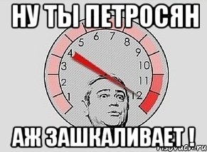 ну ты петросян аж зашкаливает !