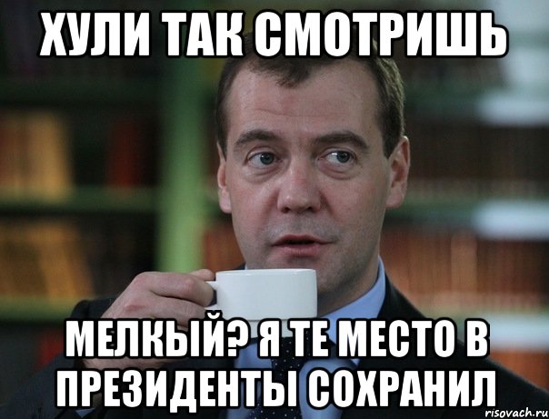 хули так смотришь мелкый? я те место в президенты сохранил, Мем Медведев спок бро