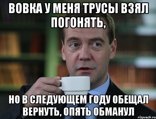 вовка у меня трусы взял погонять, но в следующем году обещал вернуть, опять обманул