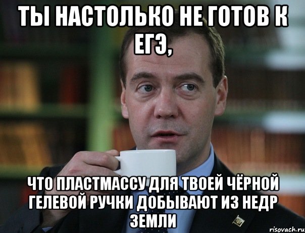 ты настолько не готов к егэ, что пластмассу для твоей чёрной гелевой ручки добывают из недр земли, Мем Медведев спок бро