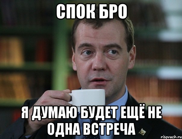 спок бро я думаю будет ещё не одна встреча, Мем Медведев спок бро