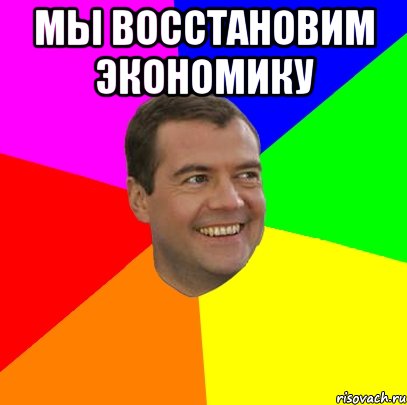 мы восстановим экономику , Мем  Медведев advice