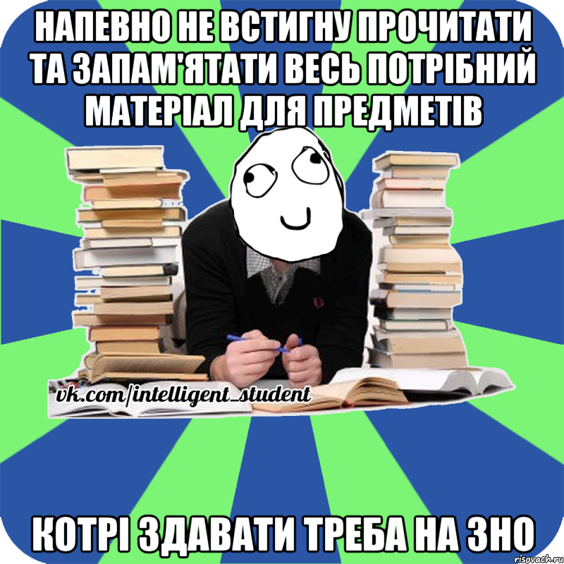 напевно не встигну прочитати та запам'ятати весь потрібний матеріал для предметів котрі здавати треба на зно