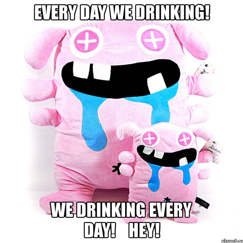 every day we drinking! we drinking every day!    hey!, Мем mm