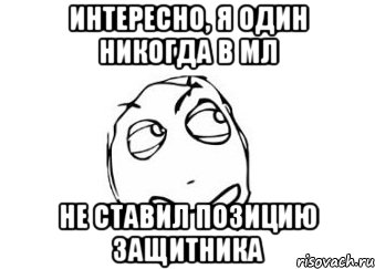 интересно, я один никогда в мл не ставил позицию защитника, Мем Мне кажется или