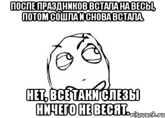 после праздников встала на весы, потом сошла и снова встала. нет, все таки слезы ничего не весят., Мем Мне кажется или