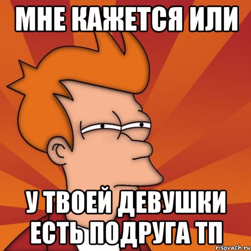 мне кажется или у твоей девушки есть подруга тп, Мем Мне кажется или (Фрай Футурама)