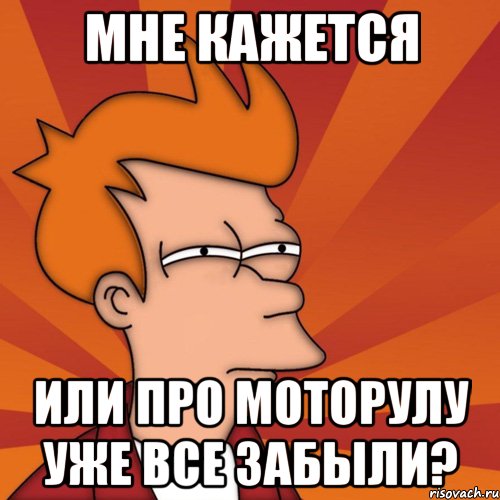 мне кажется или про моторулу уже все забыли?, Мем Мне кажется или (Фрай Футурама)