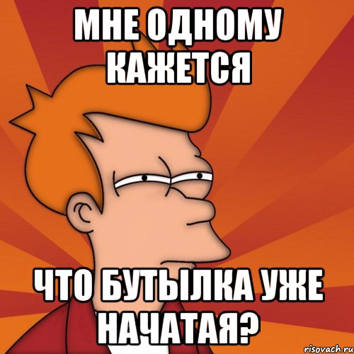 мне одному кажется что бутылка уже начатая?, Мем Мне кажется или (Фрай Футурама)