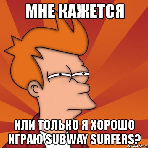 мне кажется или только я хорошо играю subway surfers?, Мем Мне кажется или (Фрай Футурама)