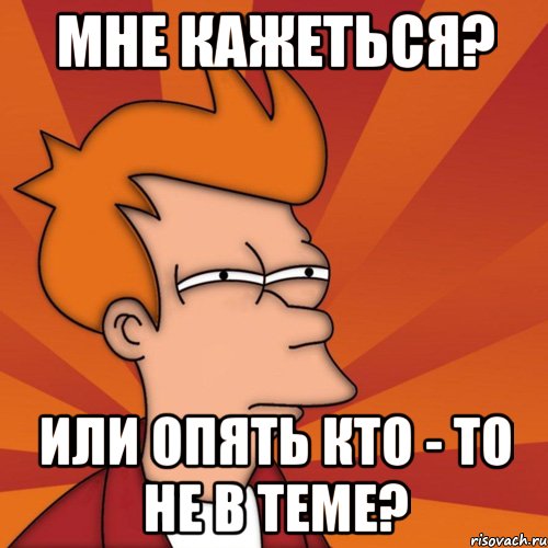 мне кажеться? или опять кто - то не в теме?, Мем Мне кажется или (Фрай Футурама)