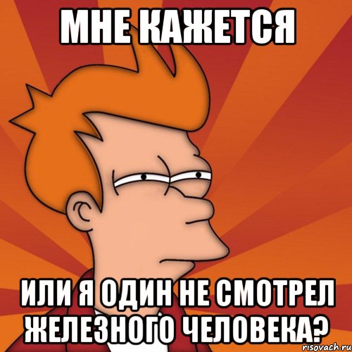 мне кажется или я один не смотрел железного человека?, Мем Мне кажется или (Фрай Футурама)