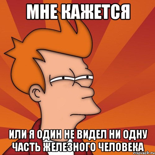 мне кажется или я один не видел ни одну часть железного человека, Мем Мне кажется или (Фрай Футурама)