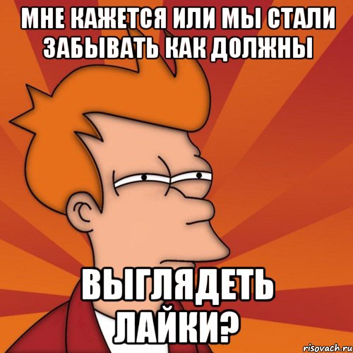 мне кажется или мы стали забывать как должны выглядеть лайки?, Мем Мне кажется или (Фрай Футурама)