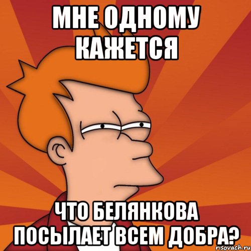 мне одному кажется что белянкова посылает всем добра?, Мем Мне кажется или (Фрай Футурама)