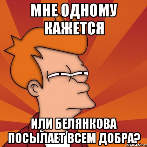 мне одному кажется или белянкова посылает всем добра?, Мем Мне кажется или (Фрай Футурама)