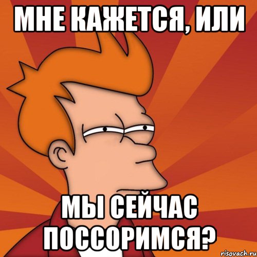 мне кажется, или мы сейчас поссоримся?, Мем Мне кажется или (Фрай Футурама)