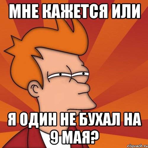 мне кажется или я один не бухал на 9 мая?, Мем Мне кажется или (Фрай Футурама)