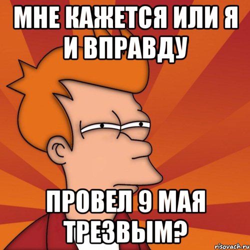 мне кажется или я и вправду провел 9 мая трезвым?, Мем Мне кажется или (Фрай Футурама)