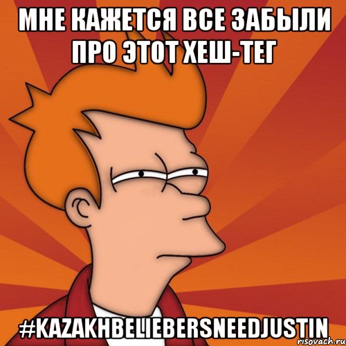 мне кажется все забыли про этот хеш-тег #kazakhbeliebersneedjustin, Мем Мне кажется или (Фрай Футурама)