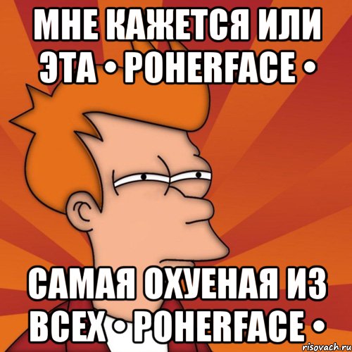 мне кажется или эта • poherface • самая охуеная из всех • poherface •, Мем Мне кажется или (Фрай Футурама)