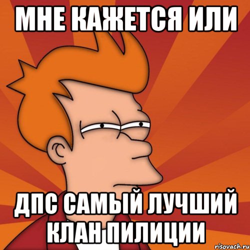 мне кажется или дпс самый лучший клан пилиции, Мем Мне кажется или (Фрай Футурама)