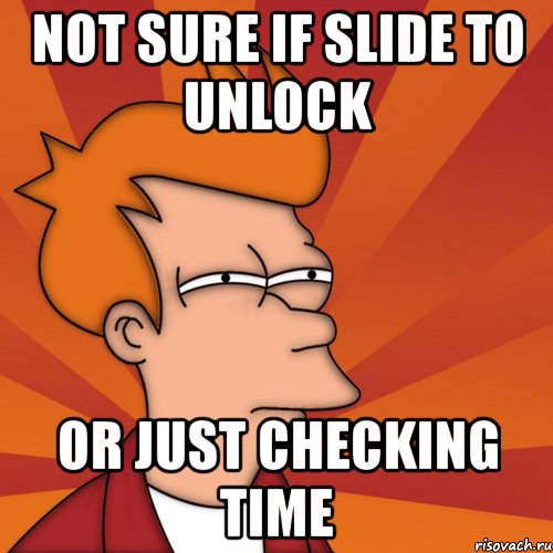 not sure if slide to unlock or just checking time, Мем Мне кажется или (Фрай Футурама)