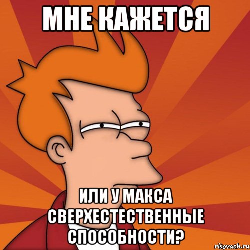 мне кажется или у макса сверхестественные способности?, Мем Мне кажется или (Фрай Футурама)