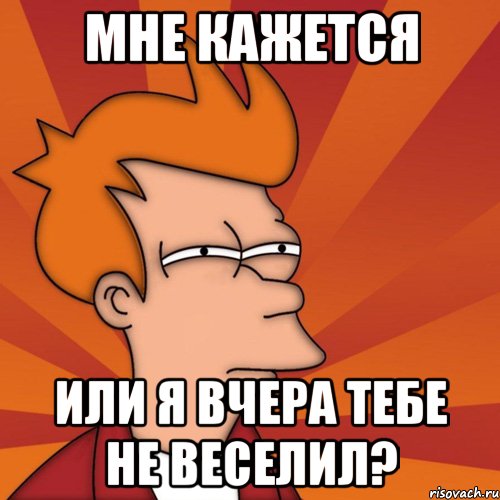 мне кажется или я вчера тебе не веселил?, Мем Мне кажется или (Фрай Футурама)