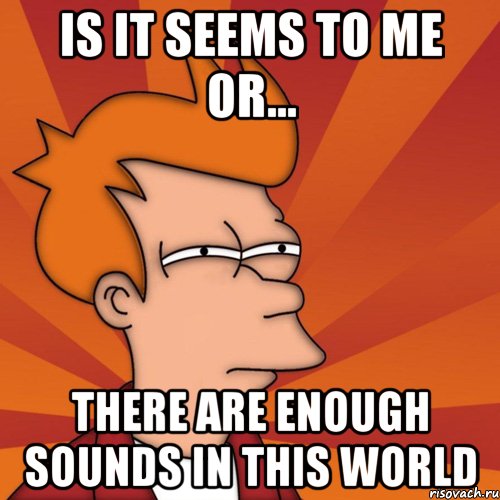 is it seems to me or... there are enough sounds in this world, Мем Мне кажется или (Фрай Футурама)