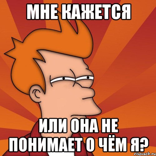 мне кажется или она не понимает о чём я?, Мем Мне кажется или (Фрай Футурама)