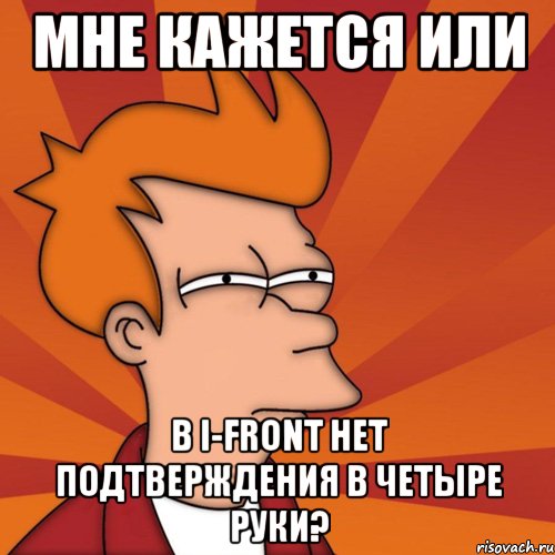 мне кажется или в i-front нет подтверждения в четыре руки?, Мем Мне кажется или (Фрай Футурама)