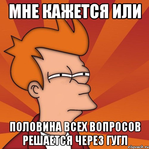 мне кажется или половина всех вопросов решается через гугл, Мем Мне кажется или (Фрай Футурама)