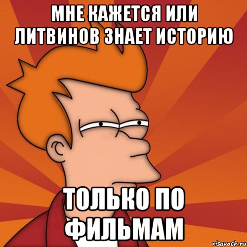 мне кажется или литвинов знает историю только по фильмам, Мем Мне кажется или (Фрай Футурама)