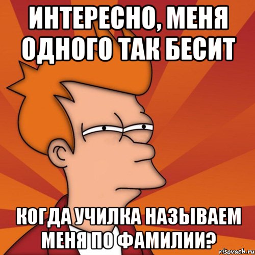 интересно, меня одного так бесит когда училка называем меня по фамилии?, Мем Мне кажется или (Фрай Футурама)