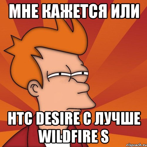 мне кажется или htc desire c лучше wildfire s, Мем Мне кажется или (Фрай Футурама)