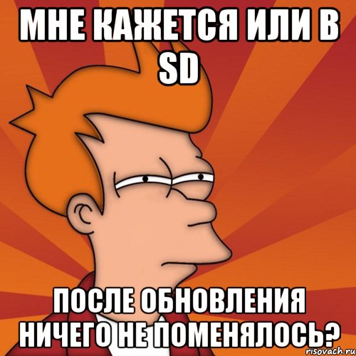 мне кажется или в sd после обновления ничего не поменялось?, Мем Мне кажется или (Фрай Футурама)